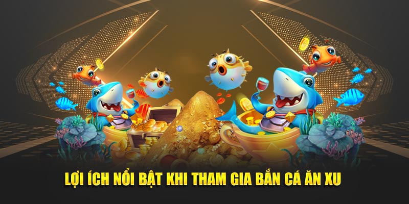 Lợi ích khi tham gia bắn cá ăn xu